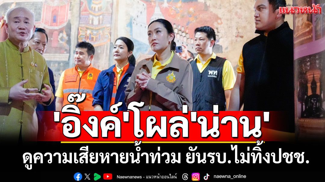 'อิ๊งค์'โผล่'น่าน'ดูความเสียหายน้ำท่วม ยันรบ.ไม่ทิ้งปชช.