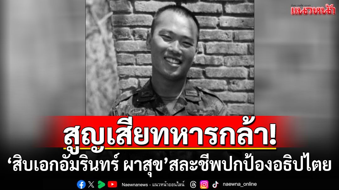 สูญเสียทหารกล้า! 'สิบเอก อัมรินทร์ ผาสุข'สละชีพปกป้องอธิปไตยของชาติ