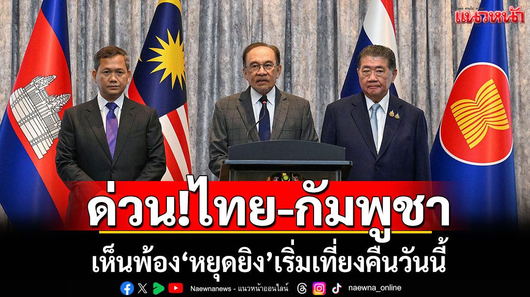 ด่วน!ไทย-กัมพูชา เห็นพ้องหยุดยิงแบบไม่มีเงื่อนไข เริ่มเที่ยงคืนวันนี้