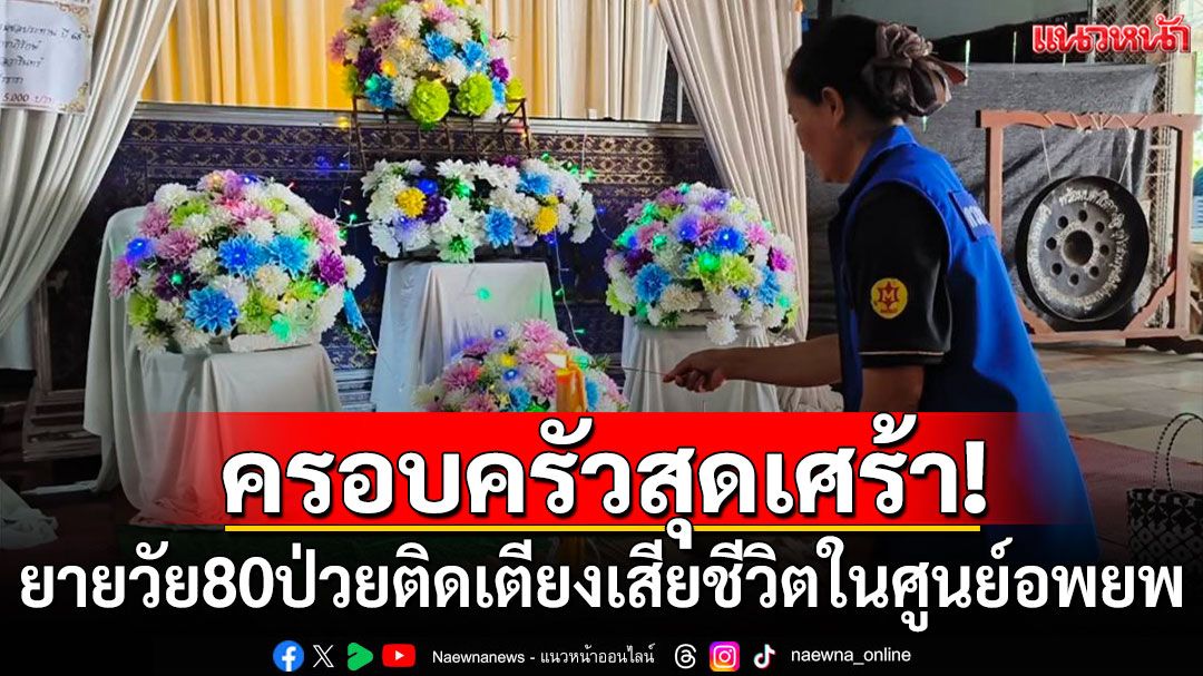 ครอบครัวสุดเศร้า! ยายวัย 80 ป่วยติดเตียงเสียชีวิตในศูนย์อพยพ