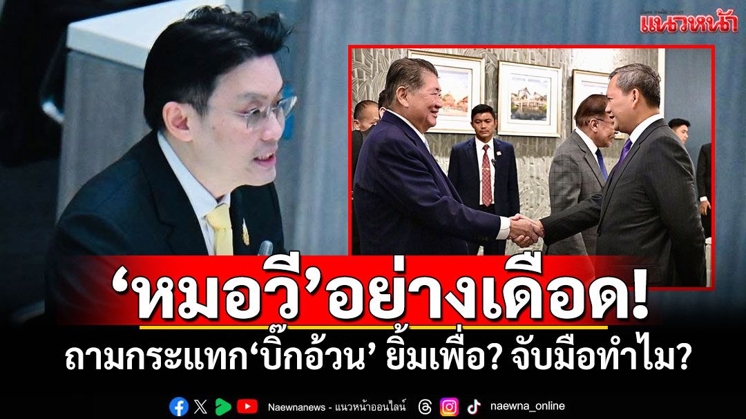 ‘หมอวี’อย่างเดือด! ถามกระแทก‘บิ๊กอ้วน’ ยิ้มเพื่อ? จับมือทำไม?