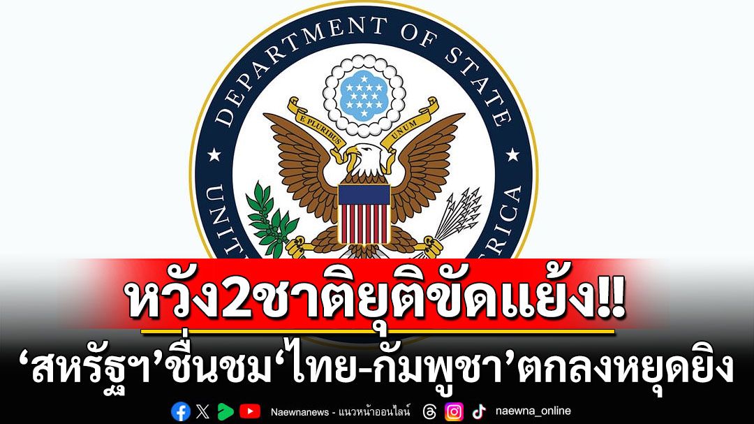 ‘สหรัฐฯ’ชื่นชม‘ไทย-กัมพูชา’ตกลงหยุดยิง หวังทั้ง2ชาติรักษาคำมั่นยุติความขัดแย้ง