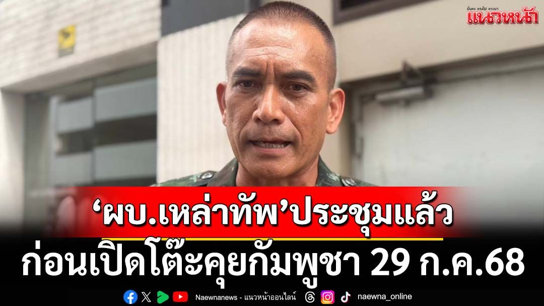 ‘ผบ.เหล่าทัพ’ประชุมไม่เป็นทางการ ก่อนแม่ทัพภาค 1-2 เปิดโต๊ะหารือกับกัมพูชาพรุ่งนี้
