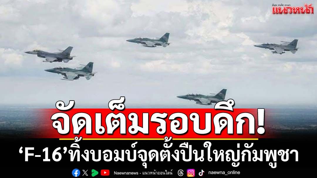 ‘F-16’ทิ้งบอมบ์ ตัดเส้นทาง-จุดตั้งปืนใหญ่กัมพูชา โจมตีทหารไทยที่‘ปราสาทตาควาย’
