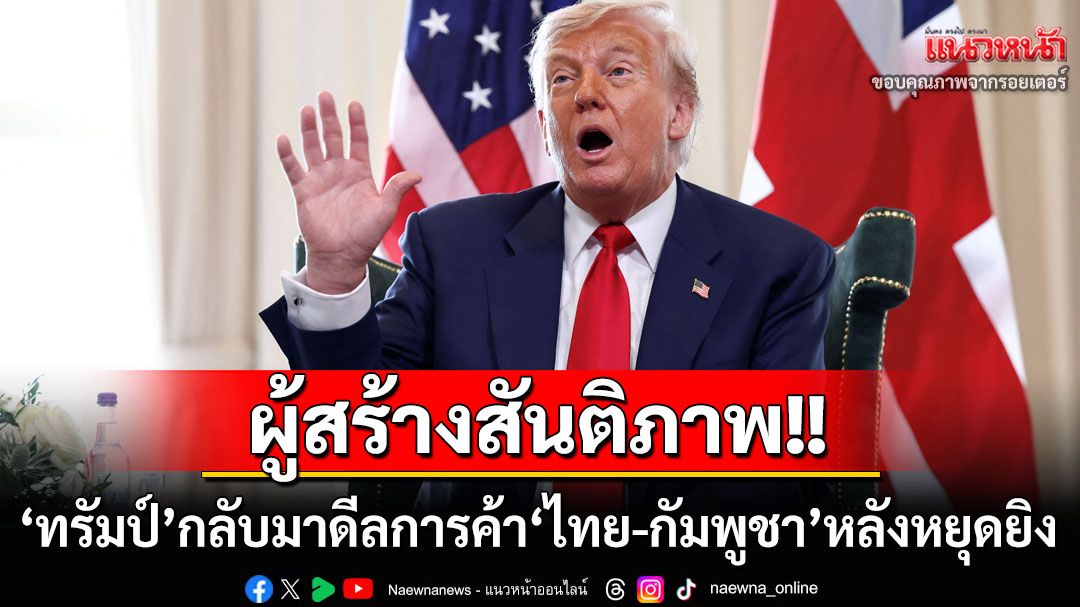 ผู้สร้างสันติภาพ! ‘ทรัมป์’ยินดี‘ไทย-กัมพูชา’ตกลงหยุดยิง สั่งทีมการค้ากลับมาเปิดเจรจาอีกครั้ง