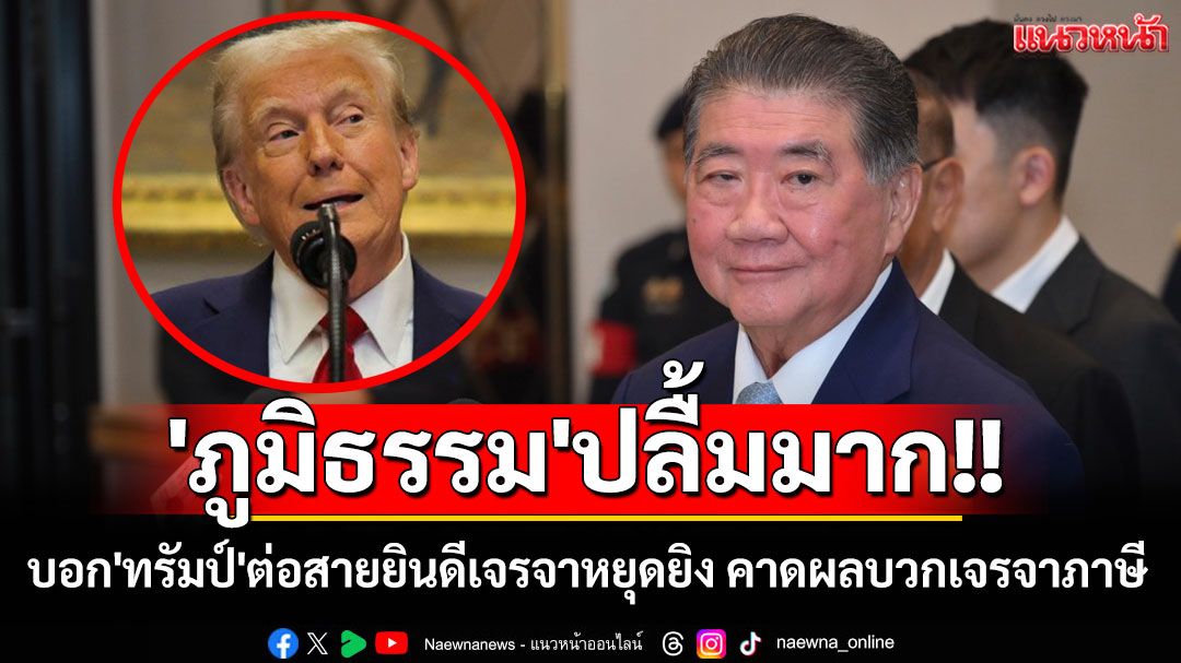 'ภูมิธรรม'ปลื้มมาก!! บอก'ทรัมป์'ต่อสายยินดีเจรจาหยุดยิง คาดส่งผลบวกเจรจาภาษี