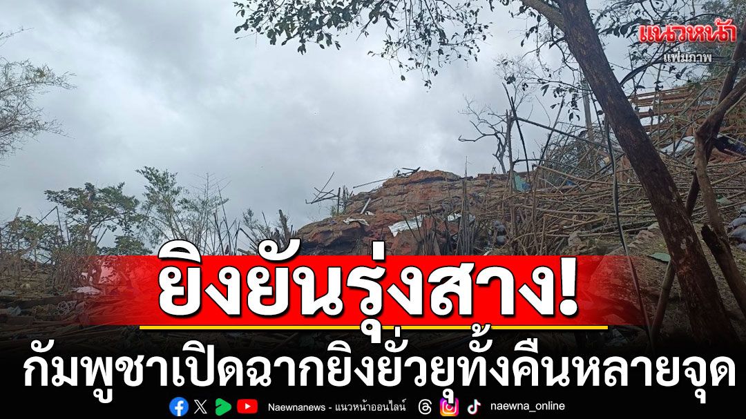 ยังเชื่อไม่ได้! 'ภูมะเขือ-ปราสาทตาควาย-ซำแต'กัมพูชายิงยั่วยุทั้งคืน ก่อนไทยยิงตอบโต้
