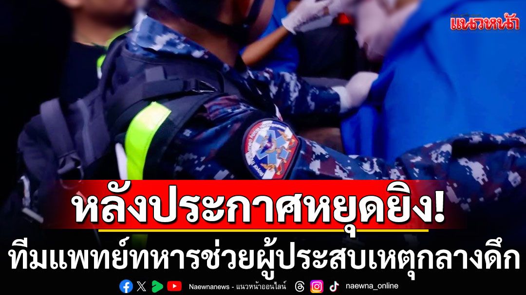 ทีมแพทย์ฉุกเฉินกองทัพไทย ช่วยผู้ประสบเหตุฉุกเฉิน 16 ราย ในคืนแรกหลังประกาศหยุดยิง