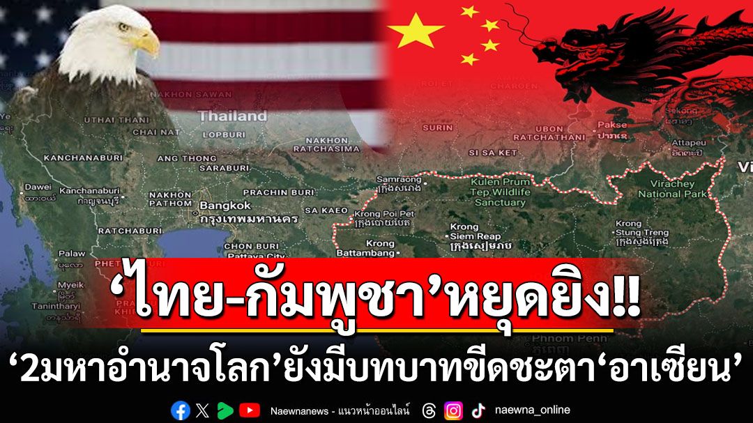 ‘ไทย-กัมพูชา’หยุดยิง! ‘2มหาอำนาจโลก’ยังเป็นผู้กำหนดชะตาเหนือ‘อาเซียน’