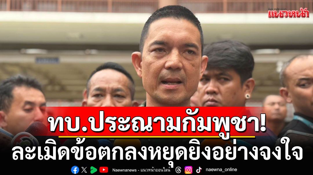 ทบ. ประณาม กัมพูชา ละเมิดข้อตกลงหยุดยิง อย่างจงใจ ใช้อาวุธหนักโจมตี ฝ่ายไทยหลายจุด