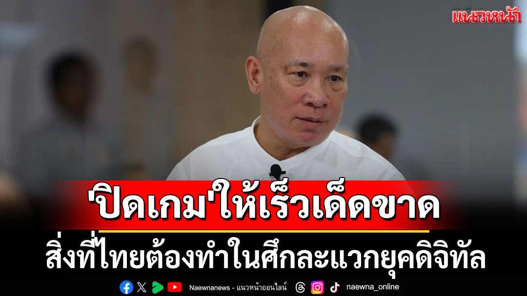 'สุวินัย' ยก 5 ข้อ สิ่งที่ไทยต้องทำในศึกละแวกยุคดิจิทัล แนะ 'ปิดเกม' ให้เร็ว-เด็ดขาด