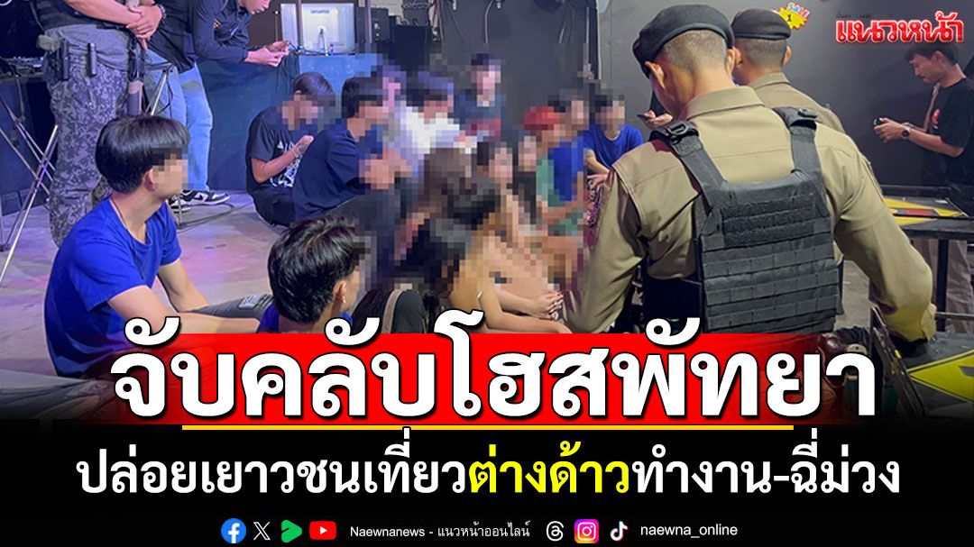 บุกจับคลับโฮสพัทยา! ปล่อยเยาวชนเที่ยว ต่างด้าวทำงาน-ฉี่ม่วงเพียบ