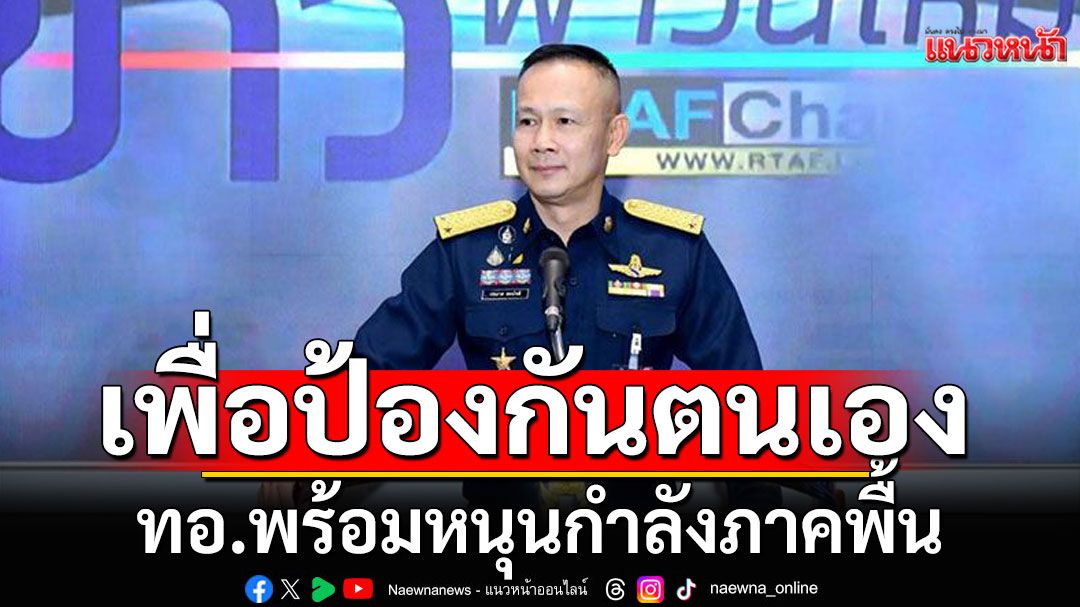 ทอ.หนุนกำลังภาคพื้น ป้องอธิปไตยไทย ยันเป็นการป้องกันตนเอง