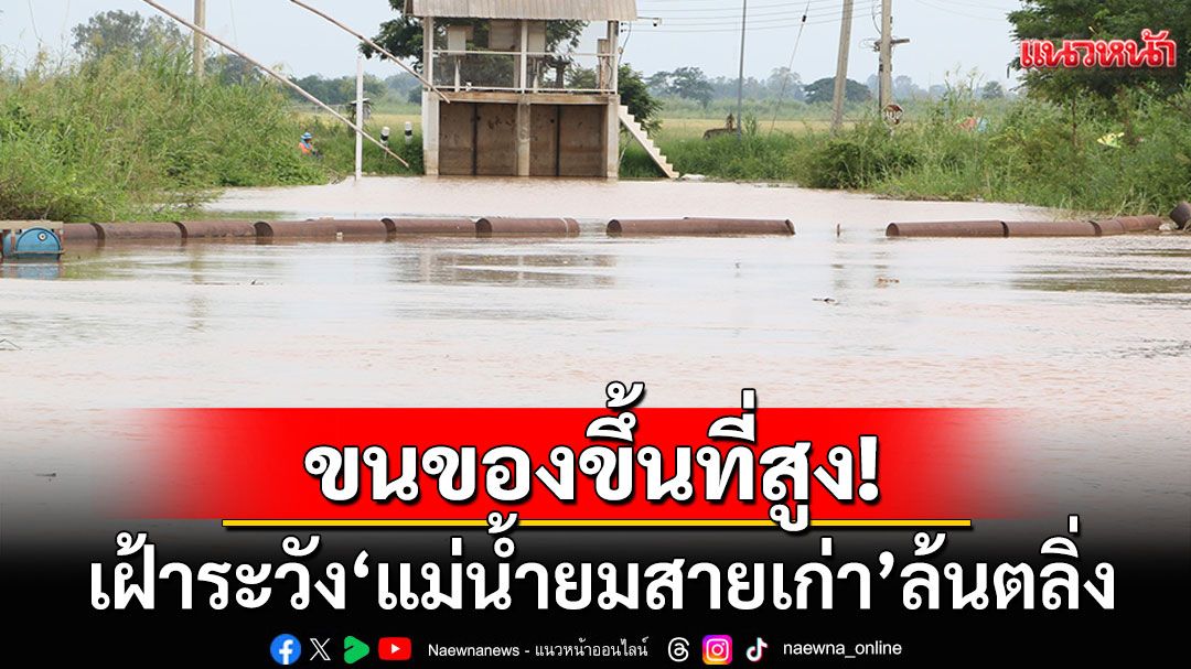 เฝ้าระวัง'แม่น้ำยมสายเก่า'ล้นตลิ่ง เตือนปชช.ติดตามสถานการณ์ใกล้ชิด