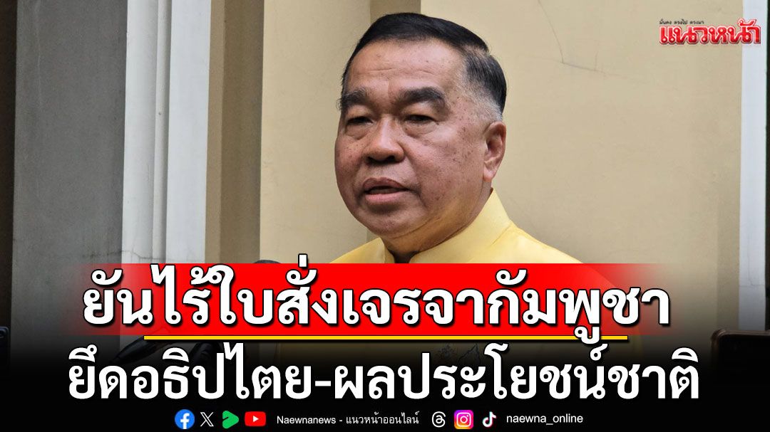 'บิ๊กเล็ก'ยันไร้ใบสั่งเจรจากัมพูชา ยึดอธิปไตย-ผลประโยชน์ชาติ ลั่น'ยิงมายิงกลับ ตอบโต้สมน้ำสมเนื้อ'