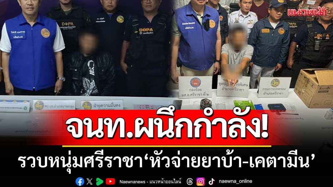 สองอำเภอผนึกกำลัง! กวาดล้างยาเสพติด-รวบหนุ่มศรีราชา 'หัวจ่ายยาบ้า-เคตามีน'