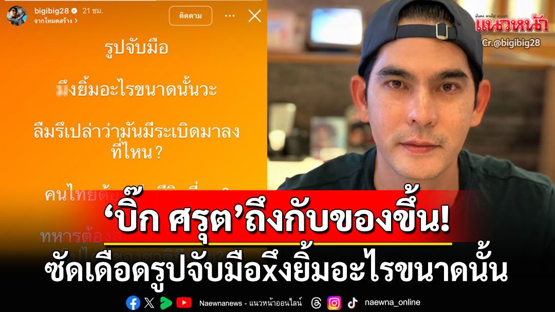 'บิ๊ก ศรุต'ถึงกับของขึ้น! โพสต์เดือด'รูปจับมือ-ึงยิ้มอะไร' ซัดลืมหรอว่า'คนไทย'เสียชีวิตกี่คน