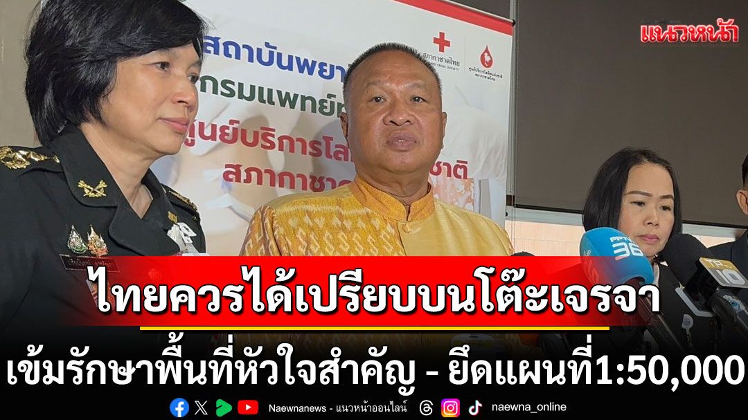 ‘บิ๊กเกรียง’ ติงไทยควรได้เปรียบบนโต๊ะเจรจา ยึดแผนที่1:50,000แม่นยำสูง-ทบทวนเอ็มโอยู43-44