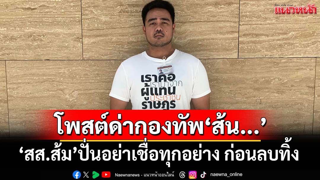 ‘สส.ส้ม’โพสต์ด่ากองทัพ‘ส้น...’ ปั่นอย่าเชื่อทุกอย่างที่ออกมาจาก‘กองทัพ’ ก่อนลบทิ้ง