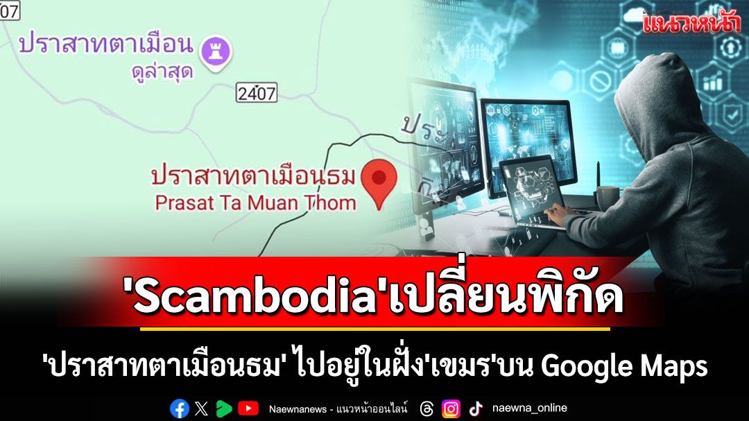 'Scambodia'ฉวยโอกาส เปลี่ยนพิกัด 'ปราสาทตาเมือนธม' ไปอยู่ในฝั่ง'เขมร'บน Google Maps