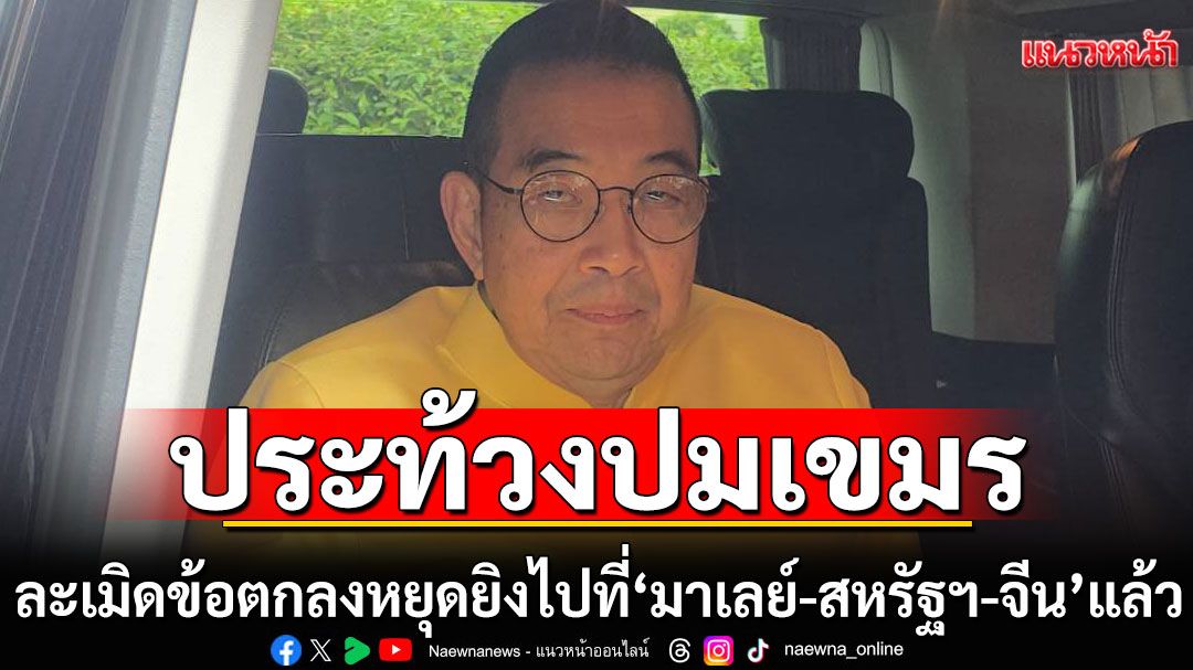 'มาริษ'ระบุ กต.ทำหนังสือประท้วงปมเขมร ละเมิดข้อตกลงหยุดยิงไปที่'มาเลย์-สหรัฐฯ-จีน'แล้ว