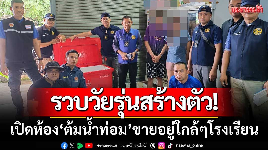 ปกครองบุกรวบ! 'วัยรุ่นสร้างตัว' เปิดห้องต้มน้ำกระท่อม-ขายอยู่ใกล้ๆโรงเรียน