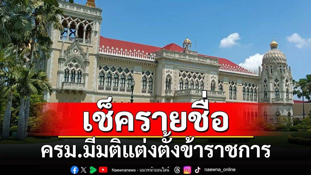 เช็ครายชื่อ! ครม.มีมติแต่งตั้งข้าราชการหลายตำแหน่ง