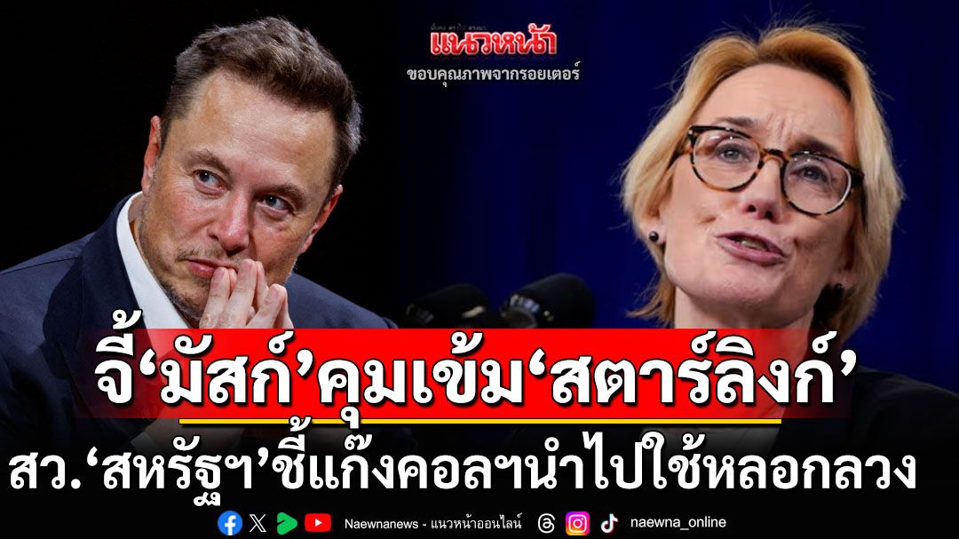 ‘มัสก์’อย่านิ่งเฉย! สว.‘สหรัฐฯ’จี้คุมเข้ม‘สตาร์ลิงก์’หลังพบแก๊งคอลฯใช้หลอกเงินชาวอเมริกัน