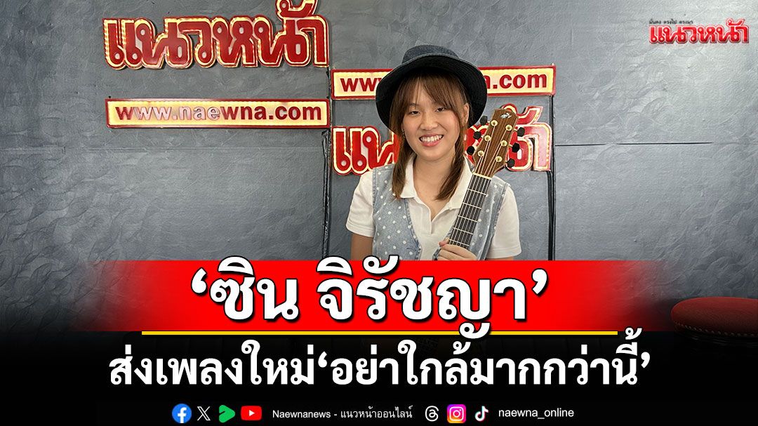 'อย่าใกล้มากกว่านี้'เพลงใหม่ชวนให้หัวใจหวั่นไหวจาก'ซิน จิรัชญา'