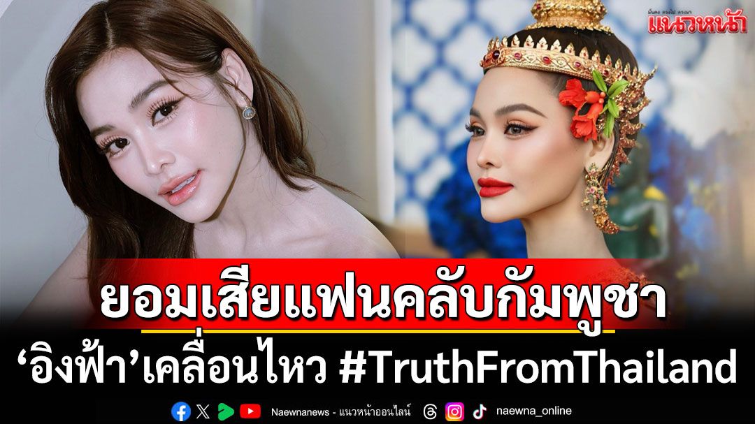 'อิงฟ้า วราหะ'ยอมเสียแฟนคลับกัมพูชา หลังออกมาเคลื่อนไหว #TruthFromThailand