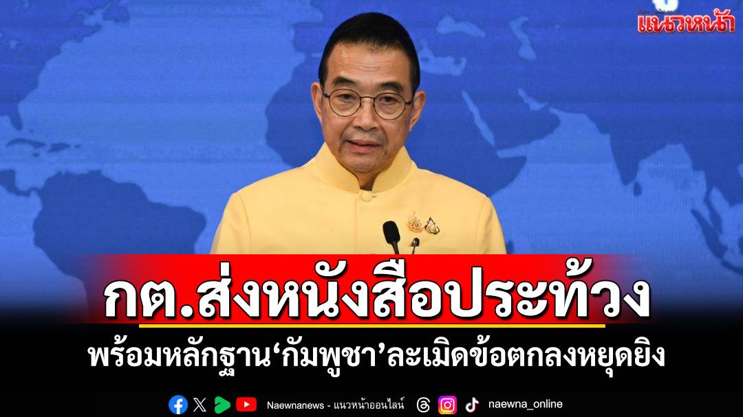 กต.ส่งหนังสือประท้วง พร้อมหลักฐาน'กัมพูชา'ละเมิดข้อตกลงหยุดยิง