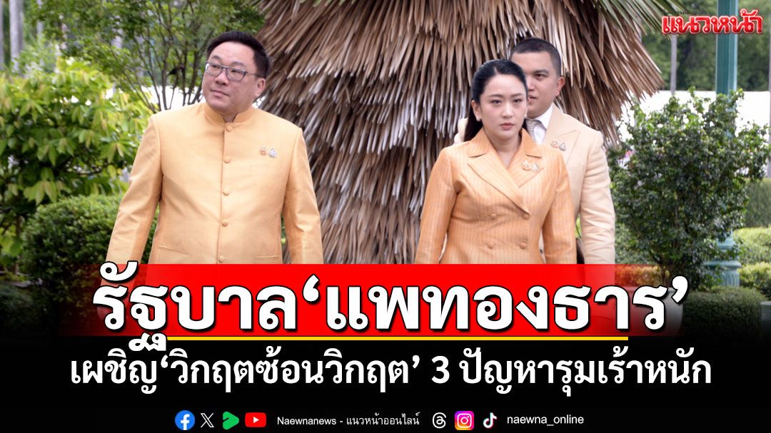 แนวหน้าวิเคราะห์ : รัฐบาล‘แพทองธาร’เผชิญ‘วิกฤตซ้อนวิกฤต’ 3 ปัญหารุมเร้าหนัก ใกล้จุดเสื่อมศรัทธา?