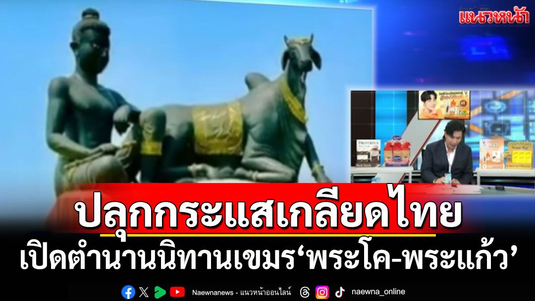 เปิดตำนานนิทานเขมร'พระโค-พระแก้ว' ปลุกกระแสเกลียดไทย
