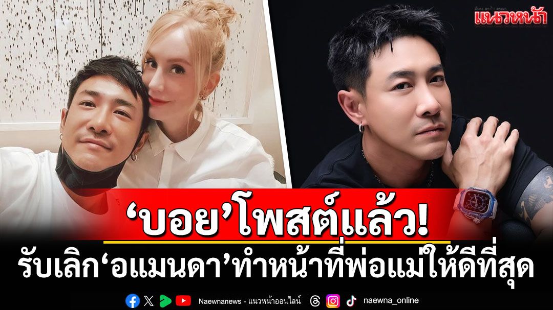 'บอย พิษณุ'โพสต์แล้ว! ยอมรับเลิก'อแมนดา' ทำหน้าที่พ่อแม่ให้ดีที่สุด