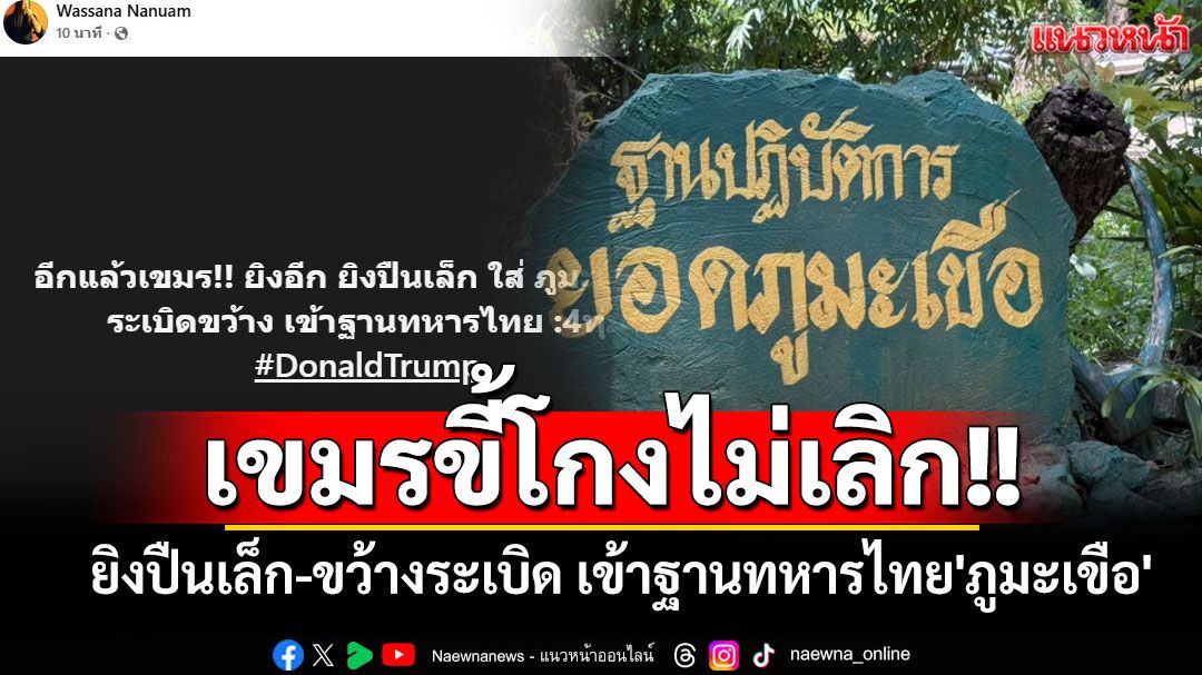 เขมรขี้โกงไม่เลิก!! ยิงปืนเล็ก-ขว้างระเบิด เข้าฐานทหารไทย'ภูมะเขือ'
