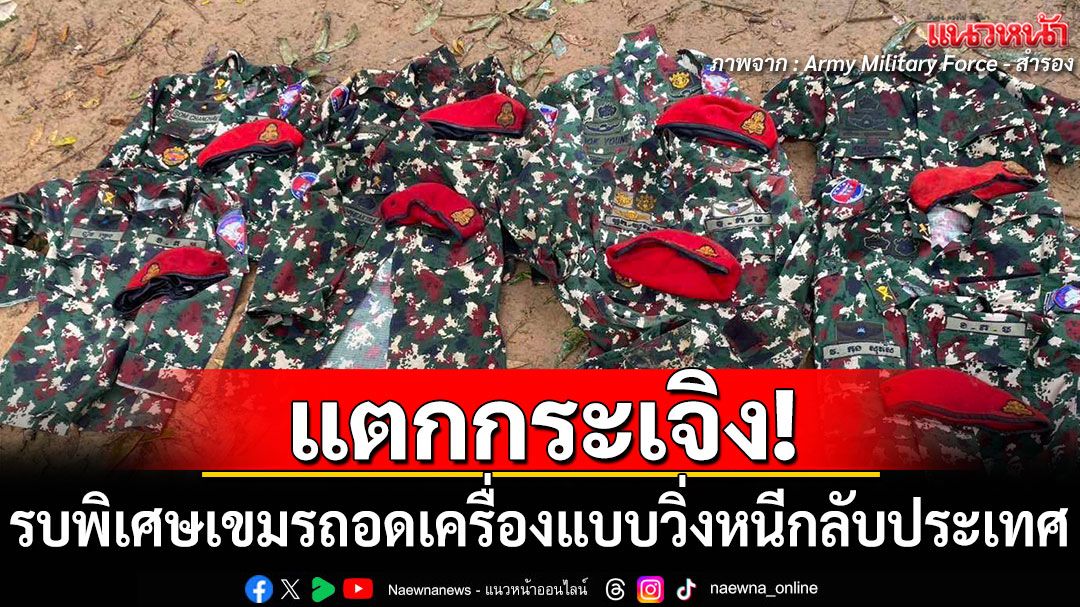 แตกกระเจิง! หน่วยรบพิเศษกัมพูชาแตกทัพ ถอดเครื่องแบบวิ่งหนีกลับประเทศ