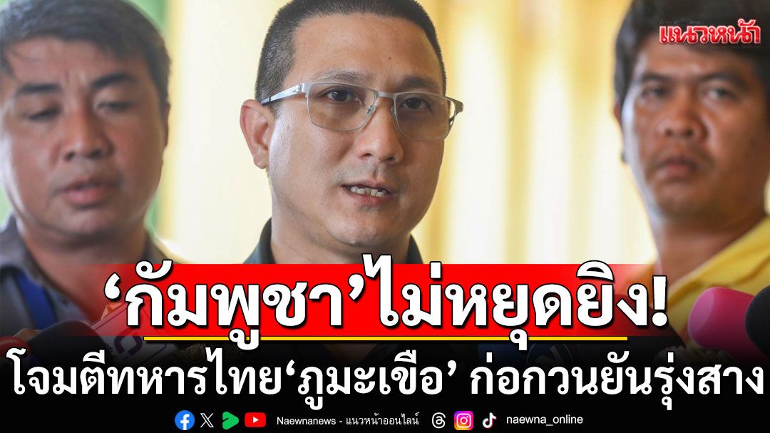 ทบ.ประณาม กัมพูชา ไม่หยุดยิง โจมตีทหารไทย'ภูมะเขือ' ก่อกวนยันรุ่งสาง