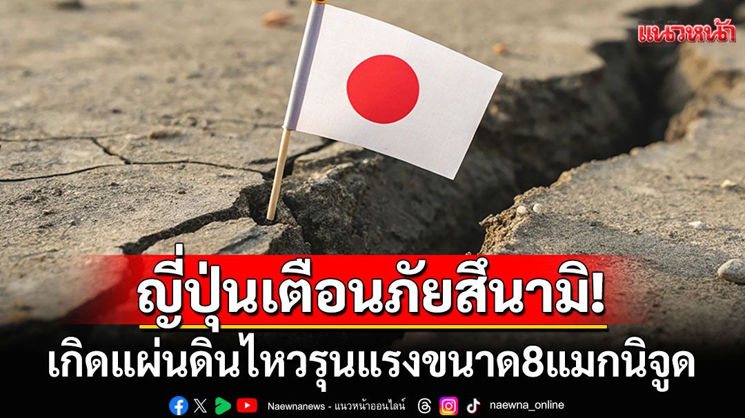 ด่วน! 'ญี่ปุ่น'เกิดแผ่นดินไหวรุนแรงขนาด8แมกนิจูด ประกาศเตือนภัยสึนามิคาดสูง1เมตร
