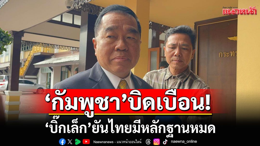 'กัมพูชา'บิดเบือน! 'บิ๊กเล็ก'ยันไทยมีหลักฐานหมด ชี้ยังไม่ได้รับยืนยัน ปมเขมรจ้างทหารรัสเซียร่วมรบ