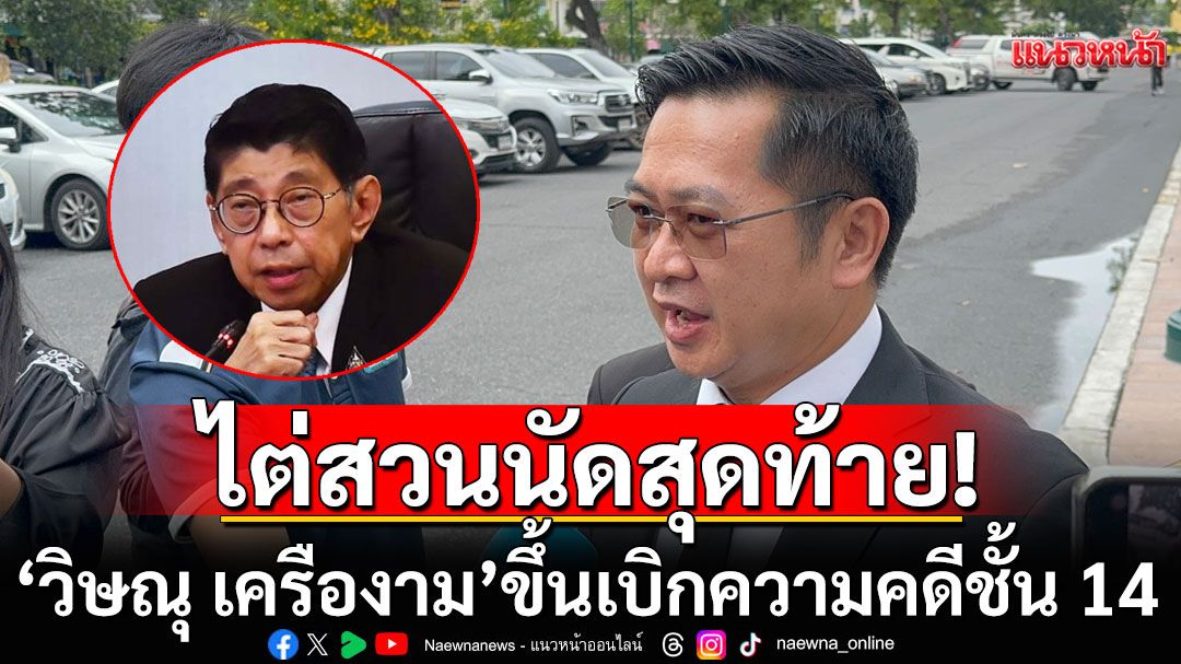จับตา! 'วิษณุ เครืองาม'ขึ้นเบิกความ ไต่สวนคดีชั้น 14 นัดสุดท้าย