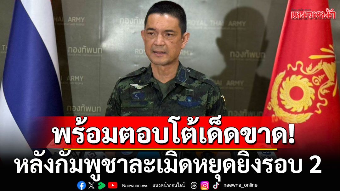ทบ.แถลงการณ์! พร้อมตอบโต้เด็ดขาด ตามความเหมาะสม หลังกัมพูชาละเมิดหยุดยิงรอบ 2