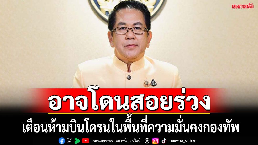 เตือนคนไทยบินโดรนในพื้นที่เสี่ยง ใกล้พื้นที่ความมั่นคงกองทัพ อาจโดนสอยร่วง
