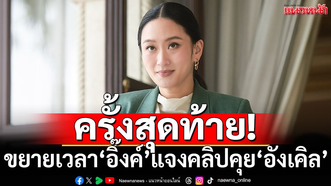 ครั้งสุดท้าย! มติ 5 : 4 ‘ศาลรธน.’ขยายเวลา‘อิ๊งค์’แจงคลิปคุย‘อังเคิล’ ขีดเส้นให้ถึง 4 ส.ค.