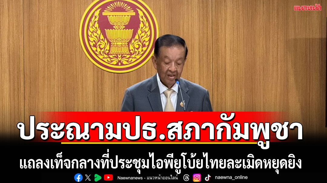 ‘ปธ.รัฐสภาไทย’ประณาม‘ปธ.สภากัมพูชา’แถลงเท็จกลางที่ประชุมไอพียู โบ้ยไทยละเมิดข้อตกลงหยุดยิง