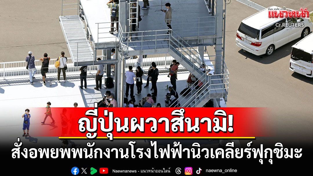 'ญี่ปุ่น'สั่งอพยพพนักงานโรงไฟฟ้านิวเคลียร์ฟุกุชิมะ ปิดถนน-รันเวย์-หยุดเดินรถไฟ41สาย
