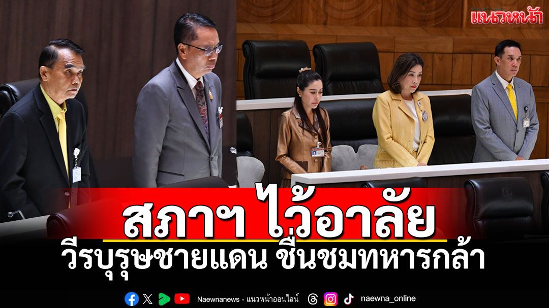 สภาฯยืนไว้อาลัยทหารกล้าชายแดน! 'ครูมานิตย์'ชี้ปืนดีช่วยคนสุรินทร์รอดตาย ห่วงผู้ประสบภัยสุขภาพจิตย่ำแย่