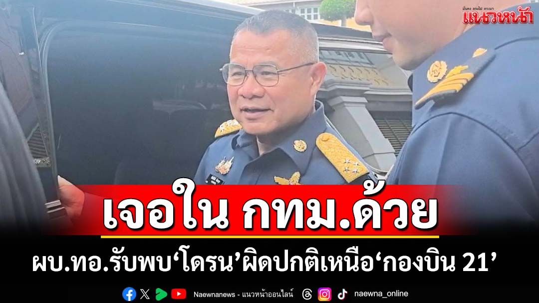 ‘ผบ.ทอ.’ยอมรับพบ‘โดรน’ผิดปกติเหนือ‘กองบิน 21’ เผยยังพบหลายพื้นที่-กทม.ด้วย