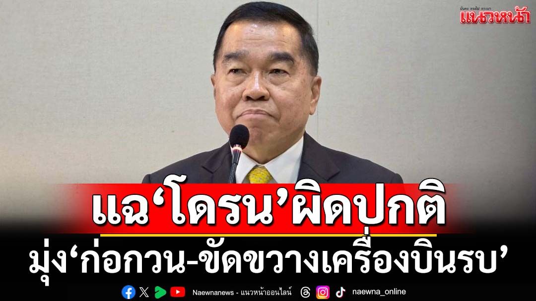 ‘พล.อ.ณัฐพล’ชี้การพบ‘โดรน’ผิดปกติพื้นที่‘กองบิน 21’ มุ่ง‘ก่อกวน-ขัดขวางเครื่องบินรบ’