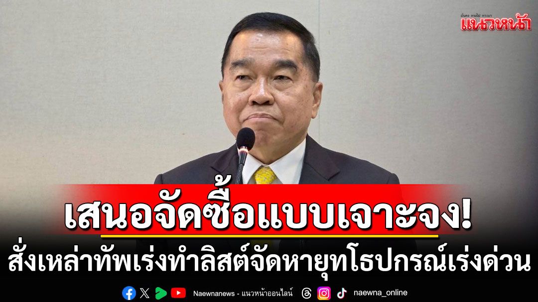 'บิ๊กเล็ก'สั่งเหล่าทัพ เร่งเสนอแผนจัดหายุทโธปกรณ์ด่วน เตรียมขอรัฐบาลอนุมัติจัดซื้อแบบเจาะจง