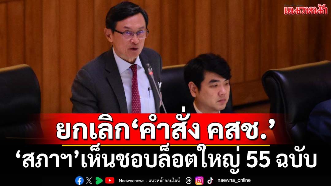 ‘สภาฯ’เห็นชอบยกเลิก‘คำสั่ง คสช.’ล็อตใหญ่ 55 ฉบับ ส่งวุฒิสภาพิจารณาต่อ